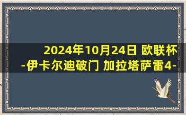 2024年10月24日 欧联杯-伊卡尔迪破门 加拉塔萨雷4-3埃尔夫斯堡